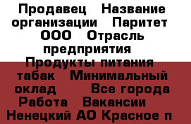 Продавец › Название организации ­ Паритет, ООО › Отрасль предприятия ­ Продукты питания, табак › Минимальный оклад ­ 1 - Все города Работа » Вакансии   . Ненецкий АО,Красное п.